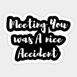 Meeting You was A nice Accident Sticker